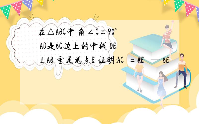 在△ABC中 角∠C=90° AD是BC边上的中线 DE⊥AB 垂足为点E 证明：AC²=AE² — BE²