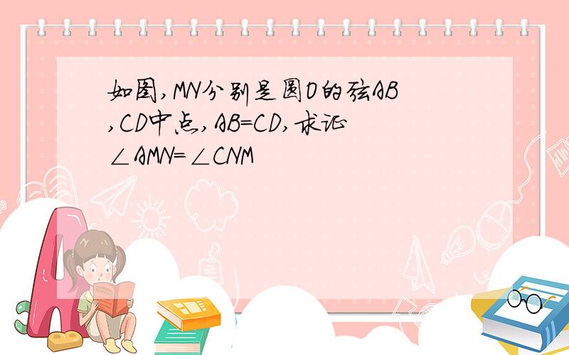 如图,MN分别是圆O的弦AB,CD中点,AB=CD,求证∠AMN=∠CNM