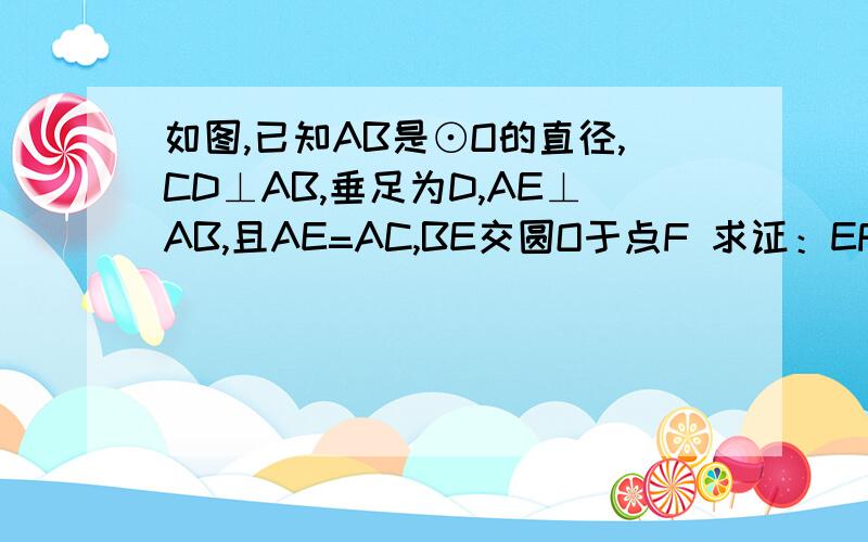 如图,已知AB是⊙O的直径,CD⊥AB,垂足为D,AE⊥AB,且AE=AC,BE交圆O于点F 求证：EF·EB=AD·AB