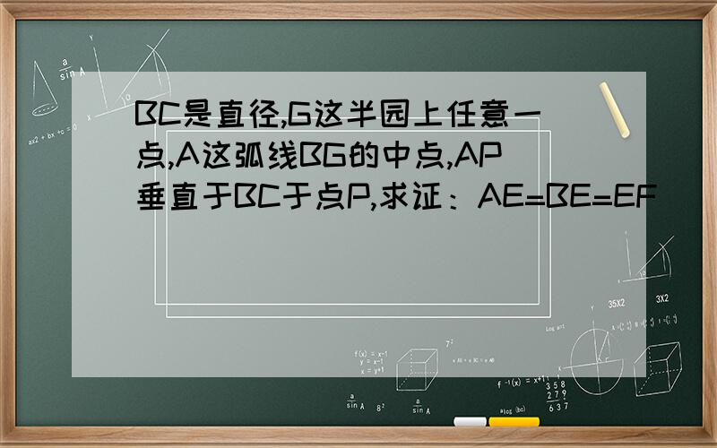 BC是直径,G这半园上任意一点,A这弧线BG的中点,AP垂直于BC于点P,求证：AE=BE=EF