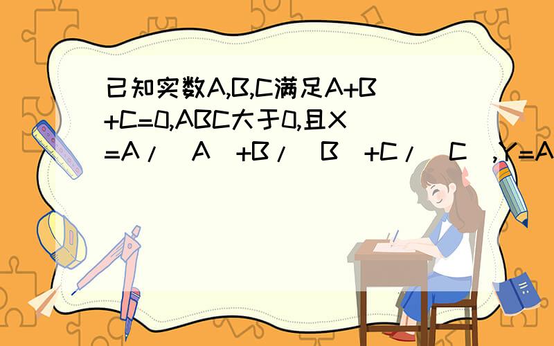 已知实数A,B,C满足A+B+C=0,ABC大于0,且X=A/|A|+B/|B|+C/|C|,Y=A（1/B+1/C）+B（1/C+1/A）+C（1/A+1/B求X^19-96XY+Y^3