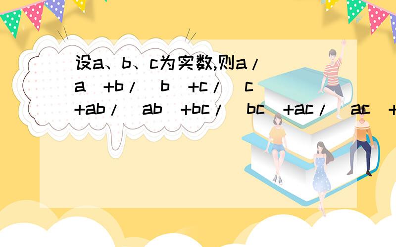 设a、b、c为实数,则a/|a|+b/|b|+c/|c|+ab/|ab|+bc/|bc|+ac/|ac|+abc/|abc的值为||a|的意思是a的绝对值