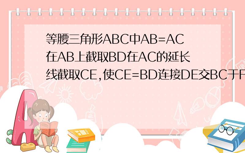 等腰三角形ABC中AB=AC在AB上截取BD在AC的延长线截取CE,使CE=BD连接DE交BC于F,求证DF=EF