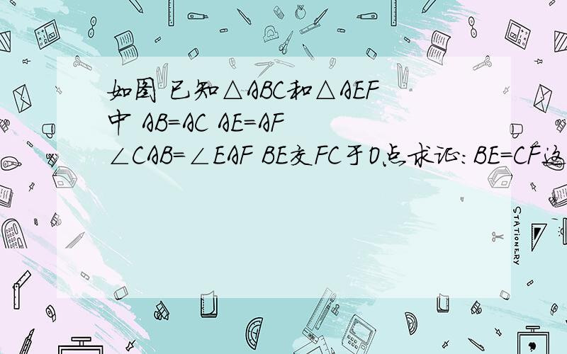 如图 已知△ABC和△AEF中 AB=AC AE=AF ∠CAB=∠EAF BE交FC于O点求证：BE=CF这是图