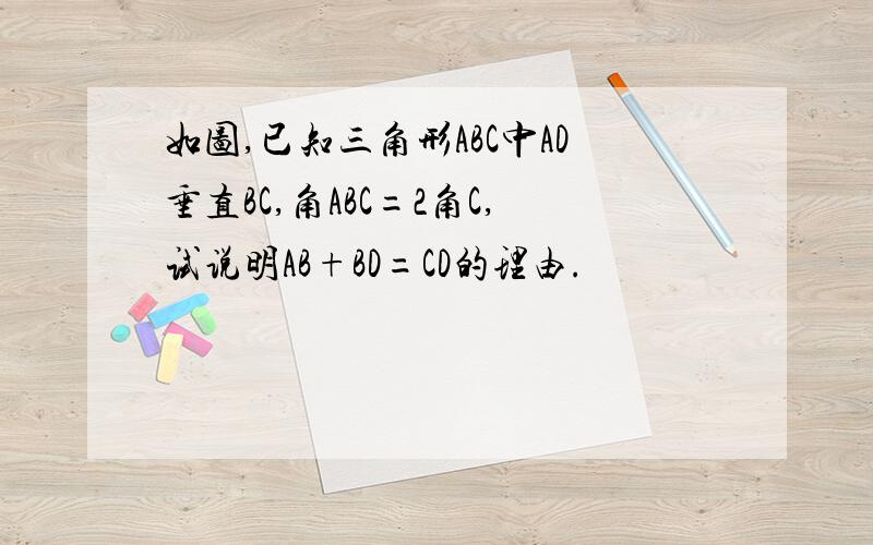 如图,已知三角形ABC中AD垂直BC,角ABC=2角C,试说明AB+BD=CD的理由.