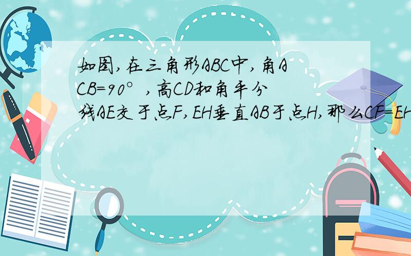 如图,在三角形ABC中,角ACB=90°,高CD和角平分线AE交于点F,EH垂直AB于点H,那么CF=EH吗?说明理由.