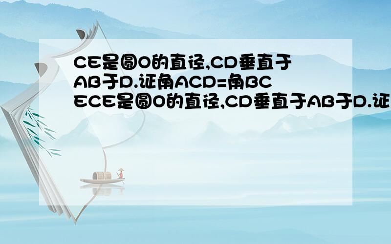 CE是圆O的直径,CD垂直于AB于D.证角ACD=角BCECE是圆O的直径,CD垂直于AB于D.证角ACD=角BCE
