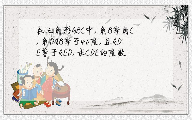 在三角形ABC中,角B等角C,角DAB等于40度,且ADE等于AED,求CDE的度数