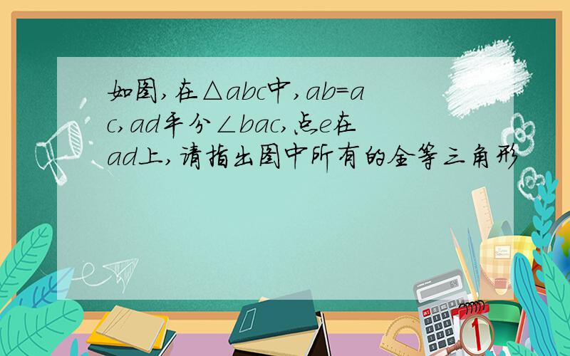 如图,在△abc中,ab=ac,ad平分∠bac,点e在ad上,请指出图中所有的全等三角形