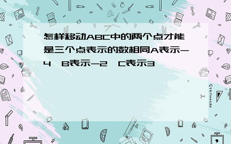 怎样移动ABC中的两个点才能是三个点表示的数相同A表示-4,B表示-2,C表示3