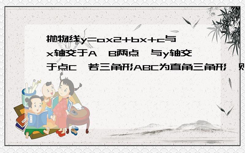 抛物线y=ax2+bx+c与x轴交于A、B两点,与y轴交于点C,若三角形ABC为直角三角形,则ac=