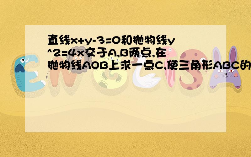 直线x+y-3=0和抛物线y^2=4x交于A,B两点,在抛物线AOB上求一点C,使三角形ABC的面积最大