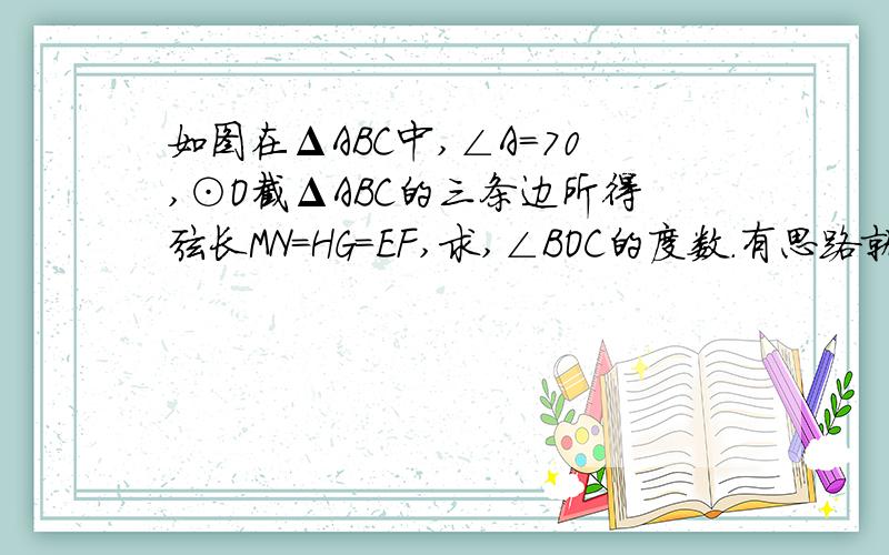 如图在ΔABC中,∠A=70,⊙O截ΔABC的三条边所得弦长MN=HG=EF,求,∠BOC的度数.有思路就行 不要结果