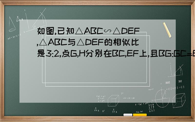 如图,已知△ABC∽△DEF,△ABC与△DEF的相似比是3:2,点G,H分别在BC,EF上,且BG:GC=EH:HF,求AG:DH的值.