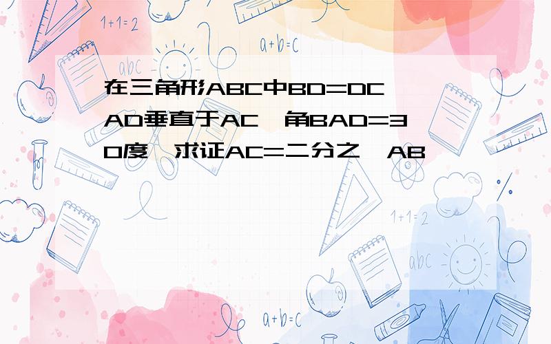 在三角形ABC中BD=DC,AD垂直于AC,角BAD=30度,求证AC=二分之一AB