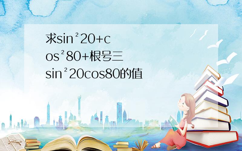 求sin²20+cos²80+根号三sin²20cos80的值