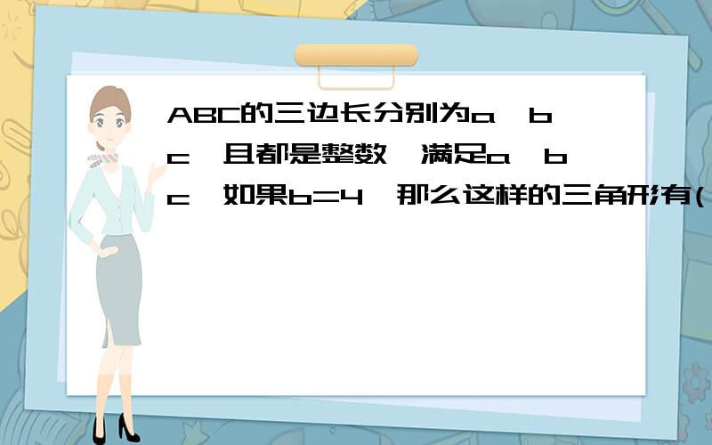 △ABC的三边长分别为a,b,c,且都是整数,满足a≤b≤c,如果b=4,那么这样的三角形有( )个.A.8B.9C.10D.11