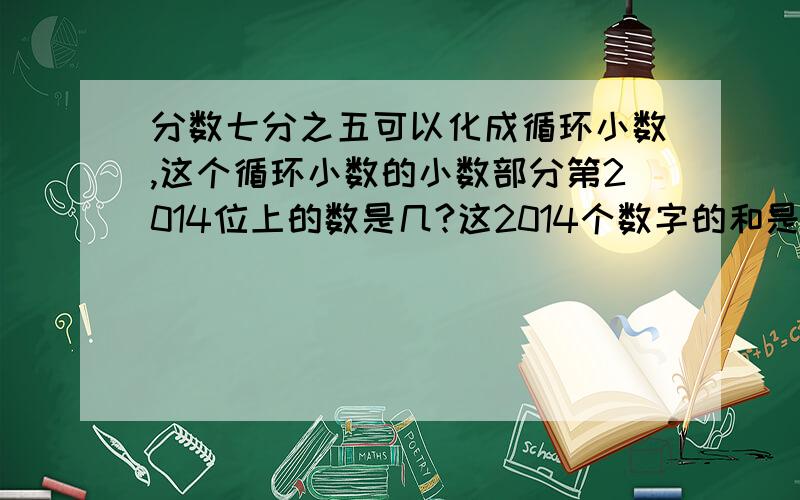 分数七分之五可以化成循环小数,这个循环小数的小数部分第2014位上的数是几?这2014个数字的和是多少?