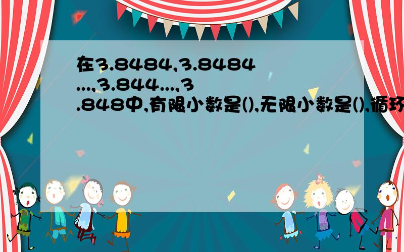 在3.8484,3.8484...,3.844...,3.848中,有限小数是(),无限小数是(),循环小数是().[急]!