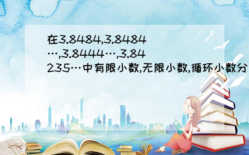 在3.8484,3.8484…,3.8444…,3.84235…中有限小数,无限小数,循环小数分别有多少个?