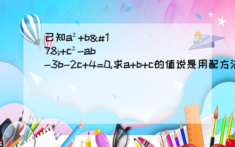 已知a²+b²+c²-ab-3b-2c+4=0,求a+b+c的值说是用配方法