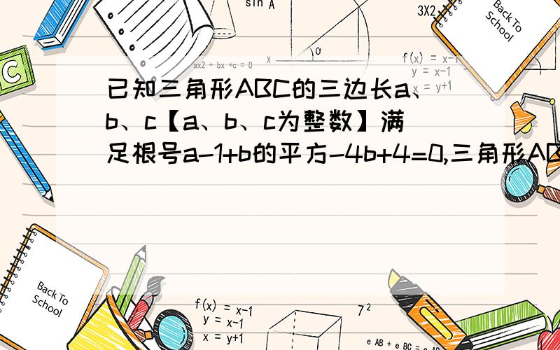 已知三角形ABC的三边长a、b、c【a、b、c为整数】满足根号a-1+b的平方-4b+4=0,三角形ABC的周长?