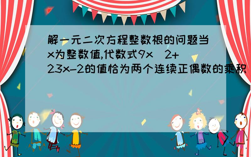 解一元二次方程整数根的问题当x为整数值,代数式9x^2+23x-2的值恰为两个连续正偶数的乘积