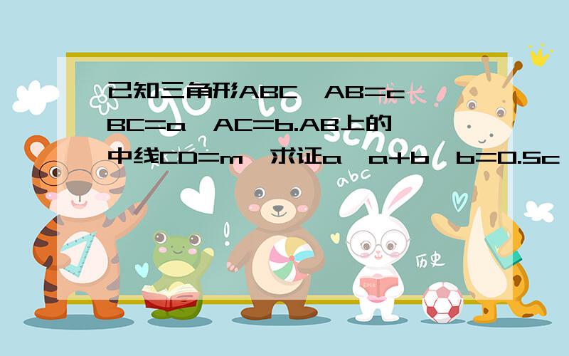 已知三角形ABC,AB=c,BC=a,AC=b.AB上的中线CD=m,求证a*a+b*b=0.5c*c+2m*m知识人快回答.急用