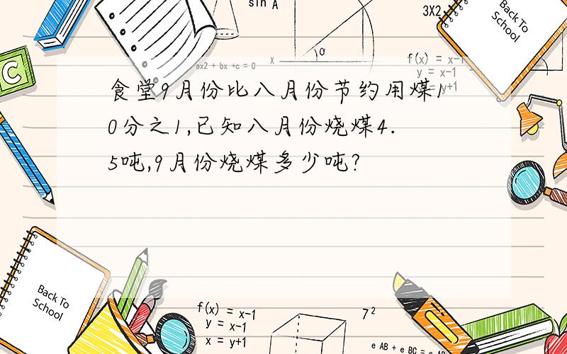 食堂9月份比八月份节约用煤10分之1,已知八月份烧煤4.5吨,9月份烧煤多少吨?