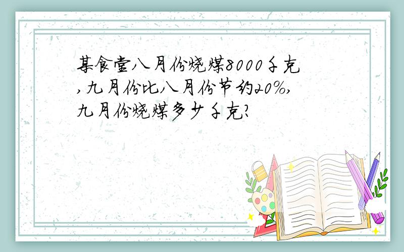 某食堂八月份烧煤8000千克,九月份比八月份节约20%,九月份烧煤多少千克?