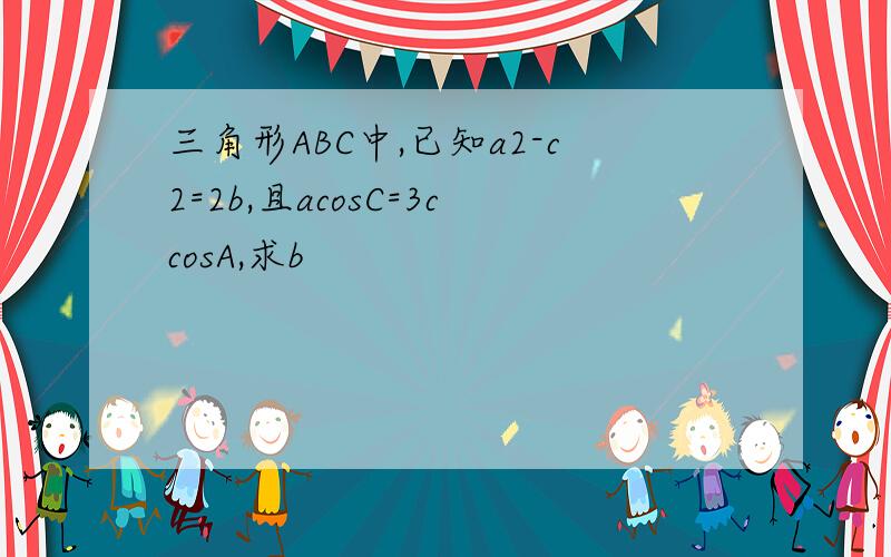 三角形ABC中,已知a2-c2=2b,且acosC=3ccosA,求b