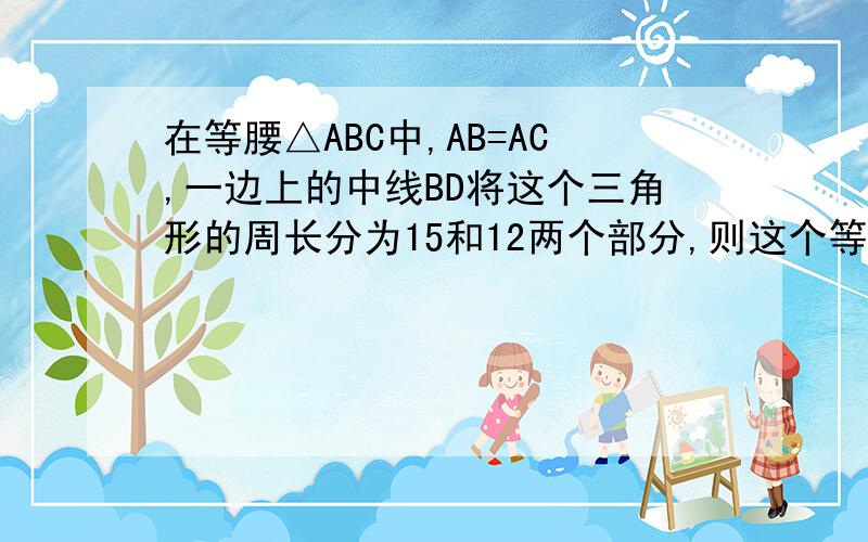 在等腰△ABC中,AB=AC,一边上的中线BD将这个三角形的周长分为15和12两个部分,则这个等腰三角形的底边长是……求简单点的,