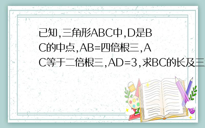 已知,三角形ABC中,D是BC的中点,AB=四倍根三,AC等于二倍根三,AD=3,求BC的长及三角形ABC的面积