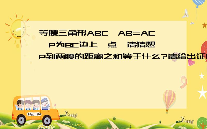 等腰三角形ABC,AB=AC,P为BC边上一点,请猜想,P到两腰的距离之和等于什么?请给出证明