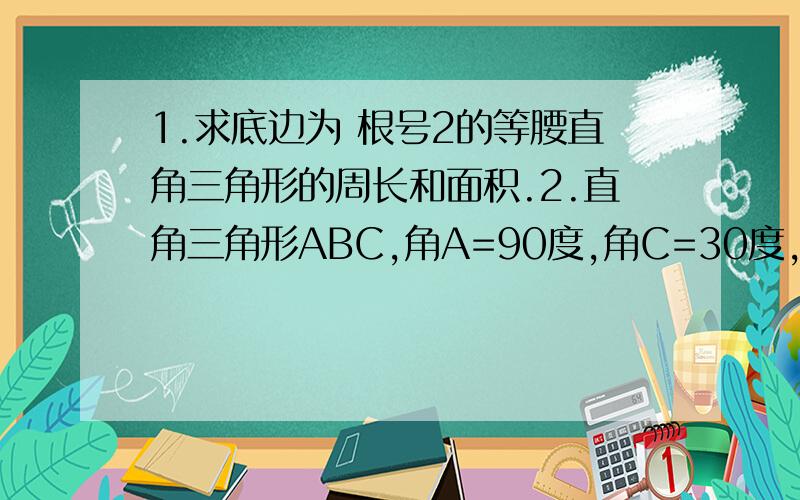 1.求底边为 根号2的等腰直角三角形的周长和面积.2.直角三角形ABC,角A=90度,角C=30度,BD平分角ABC,若AC=6,求三角形BCD的面积.麻烦写步骤,写好了,