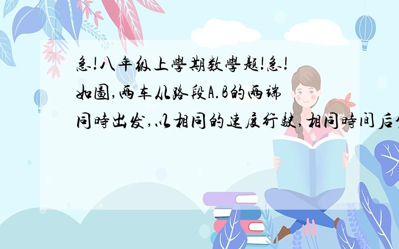 急!八年级上学期数学题!急!如图,两车从路段A.B的两端同时出发,以相同的速度行驶,相同时间后分别到达C.D两地,两车行进的路线平行,那么C.D两地到路段AB的距离相等吗?为什么?要更充分点的说