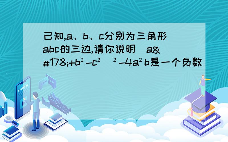 已知,a、b、c分别为三角形abc的三边,请你说明(a²+b²-c²)²-4a²b是一个负数