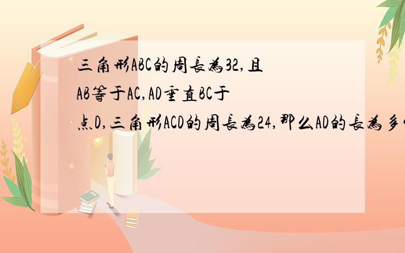 三角形ABC的周长为32,且AB等于AC,AD垂直BC于点D,三角形ACD的周长为24,那么AD的长为多少?