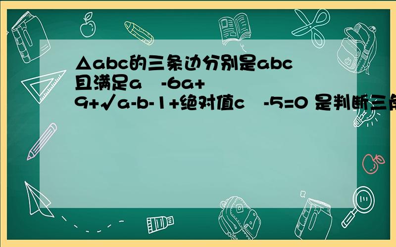 △abc的三条边分别是abc且满足a²-6a+9+√a-b-1+绝对值c²-5=0 是判断三角形的形状