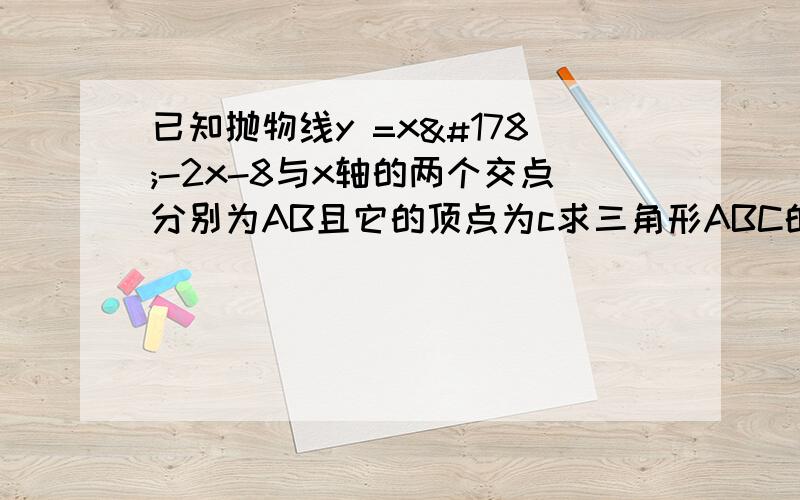 已知抛物线y =x²-2x-8与x轴的两个交点分别为AB且它的顶点为c求三角形ABC的面积正确答案是24 有过程吗