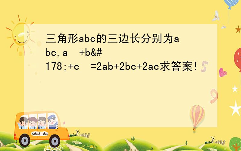 三角形abc的三边长分别为abc,a²+b²+c²=2ab+2bc+2ac求答案!