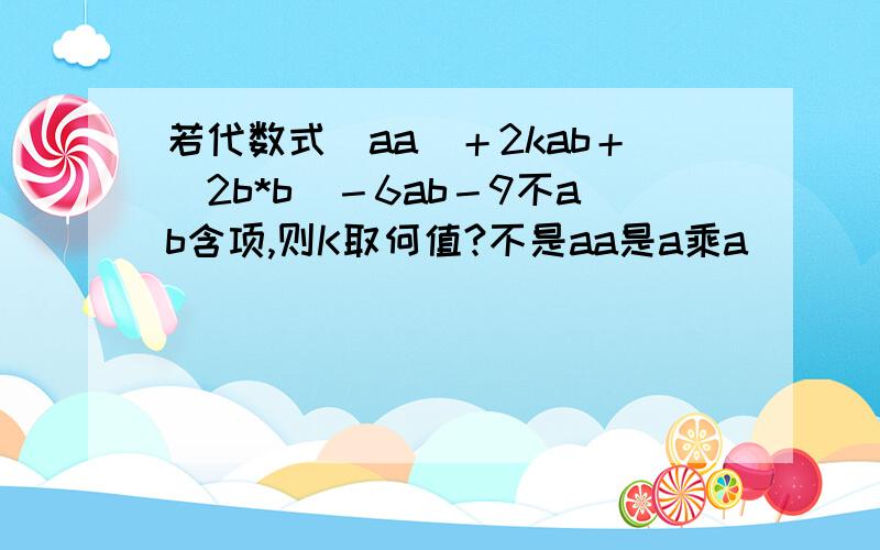 若代数式（aa）＋2kab＋（2b*b）－6ab－9不ab含项,则K取何值?不是aa是a乘a