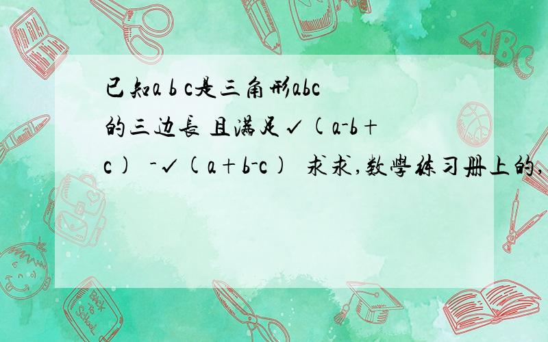 已知a b c是三角形abc的三边长 且满足√(a-b+c)²-√(a+b-c)²求求,数学练习册上的,今晚就要