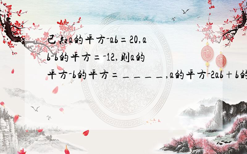 已知a的平方-ab=20,ab-b的平方=-12,则a的平方-b的平方=____,a的平方-2ab+b的平方=____.