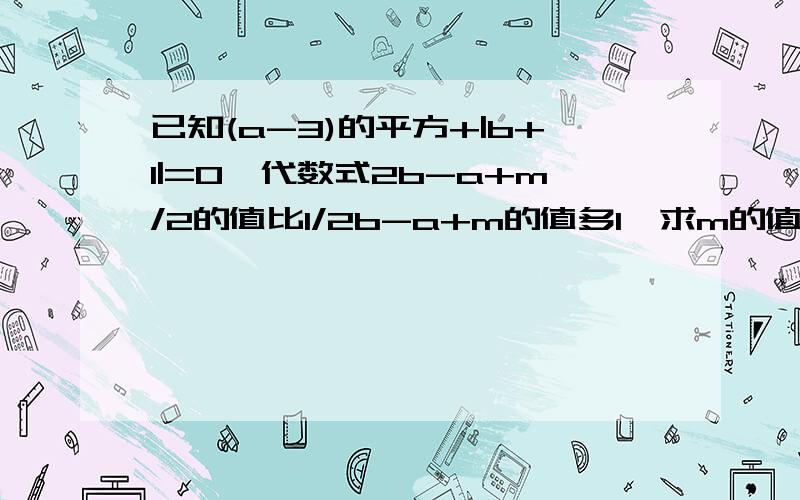 已知(a-3)的平方+|b+1|=0,代数式2b-a+m/2的值比1/2b-a+m的值多1,求m的值.a=3,b=-1 一元一次方程来解