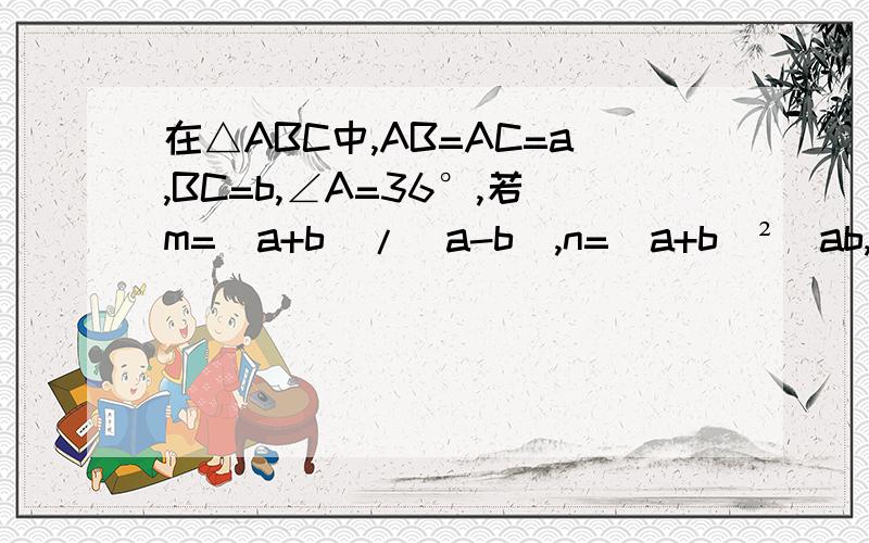 在△ABC中,AB=AC=a,BC=b,∠A=36°,若m=（a+b）/(a-b),n=(a+b)²／ab,p=a³／b³则m、n、p的大小关系