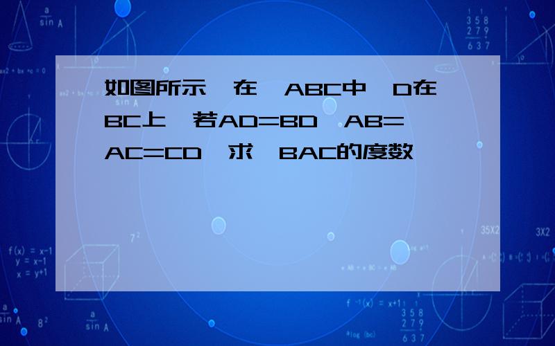 如图所示,在△ABC中,D在BC上,若AD=BD,AB=AC=CD,求∠BAC的度数