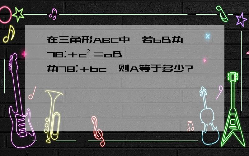 在三角形ABC中,若b²＋c²＝a²＋bc,则A等于多少?