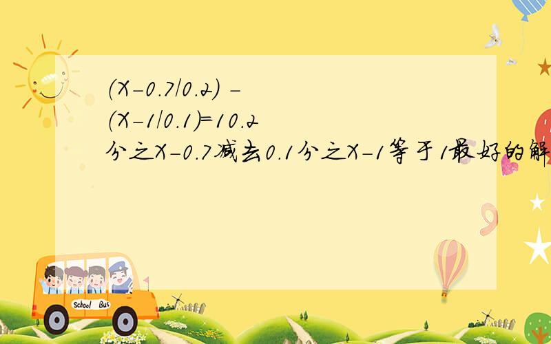 （X-0.7/0.2） - （X-1/0.1）=10.2分之X-0.7减去0.1分之X-1等于1最好的解法!最好的!