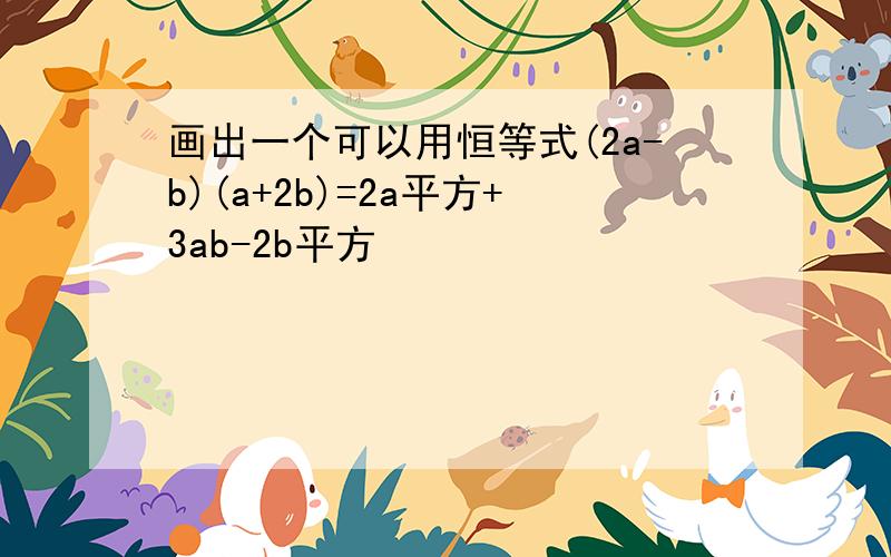 画出一个可以用恒等式(2a-b)(a+2b)=2a平方+3ab-2b平方